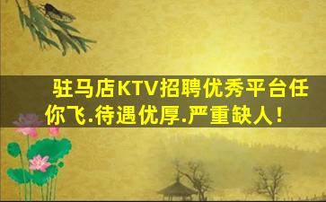 驻马店KTV招聘优秀平台任你飞.待遇优厚.严重缺人！